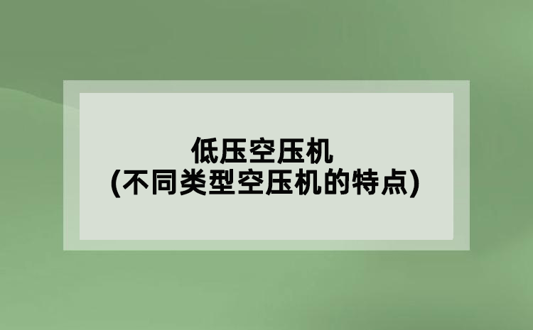 低壓空壓機(jī)(不同類型空壓機(jī)的特點(diǎn))