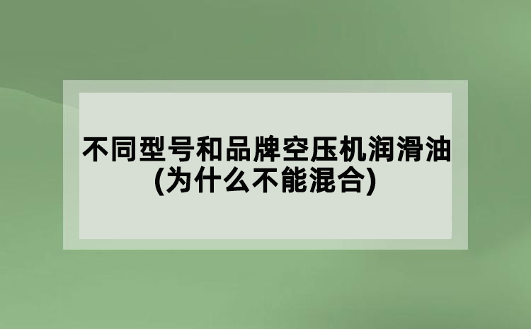 不同型號(hào)和品牌空壓機(jī)潤滑油(為什么不能混合)
